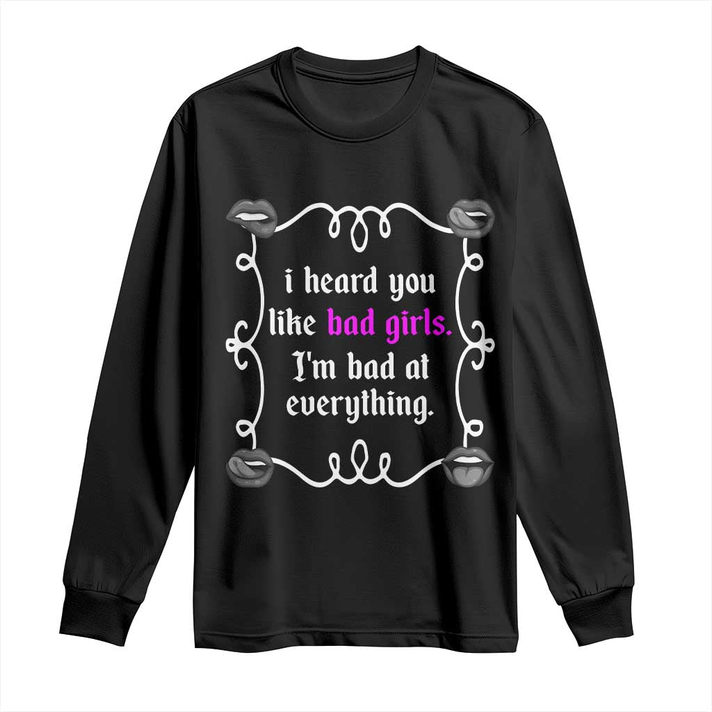 Funny Sarcastic Long Sleeve Shirt I Heard You Like Bad Girls I Am Bad At Everything - Wonder Print Shop