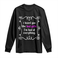 Funny Sarcastic Long Sleeve Shirt I Heard You Like Bad Girls I Am Bad At Everything - Wonder Print Shop