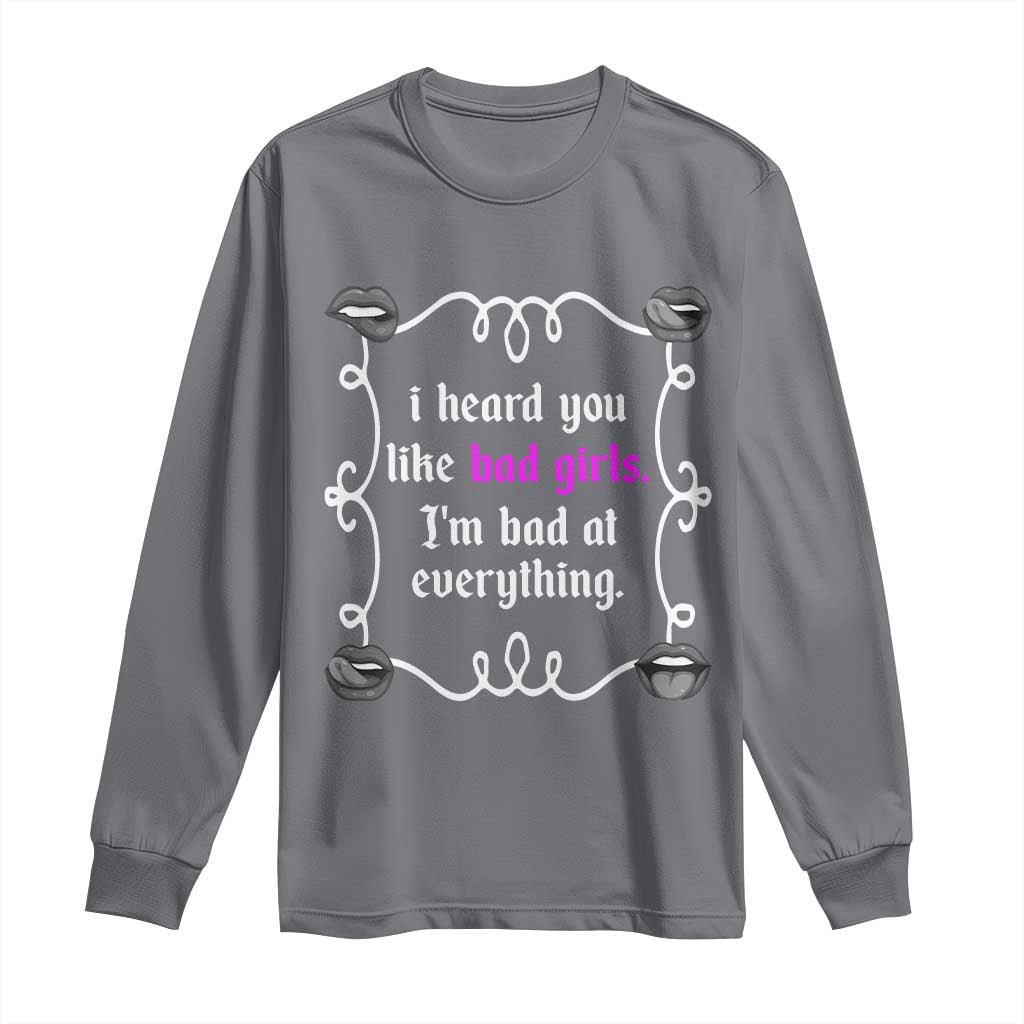 Funny Sarcastic Long Sleeve Shirt I Heard You Like Bad Girls I Am Bad At Everything - Wonder Print Shop