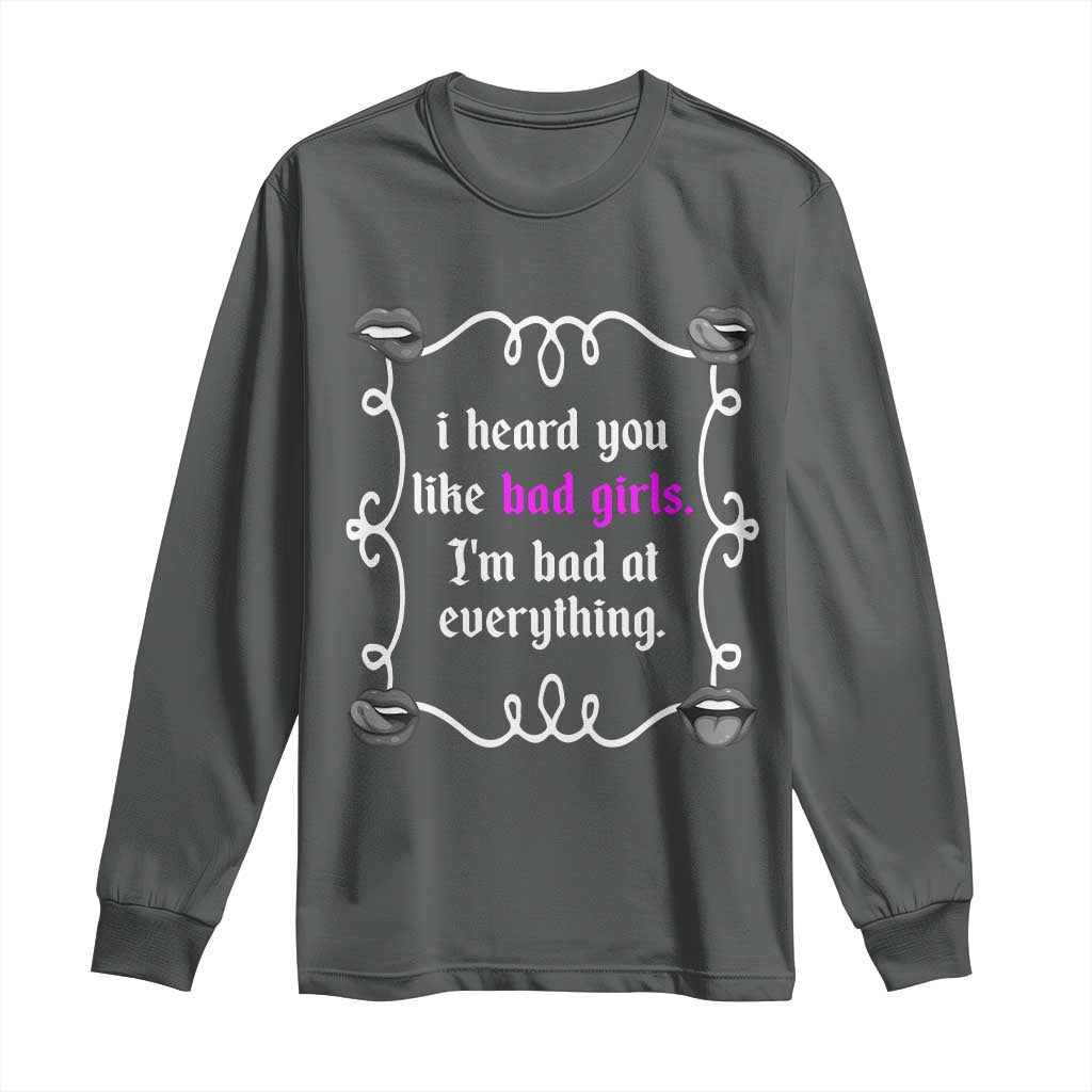 Funny Sarcastic Long Sleeve Shirt I Heard You Like Bad Girls I Am Bad At Everything - Wonder Print Shop