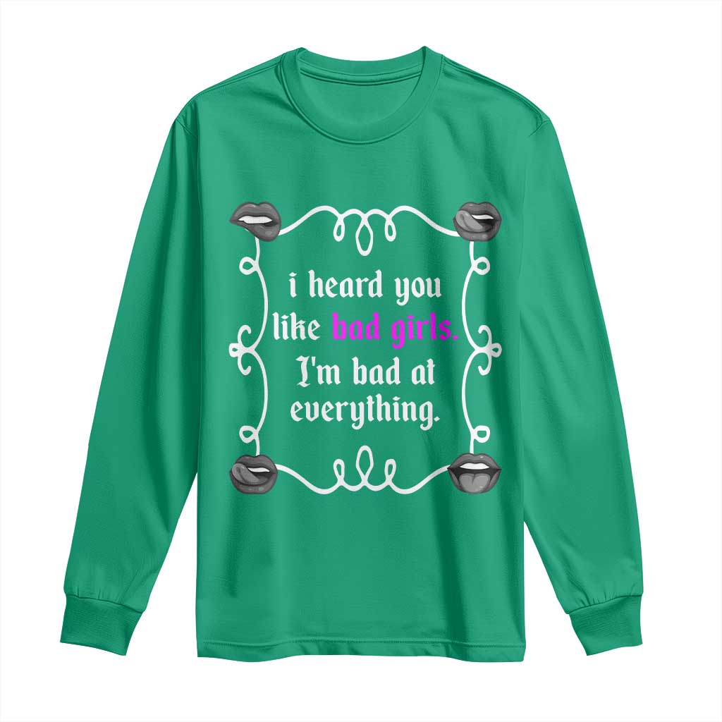 Funny Sarcastic Long Sleeve Shirt I Heard You Like Bad Girls I Am Bad At Everything - Wonder Print Shop