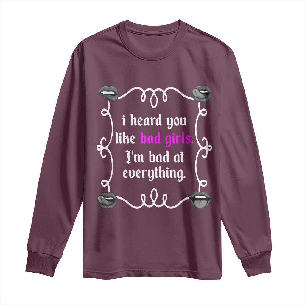 Funny Sarcastic Long Sleeve Shirt I Heard You Like Bad Girls I Am Bad At Everything - Wonder Print Shop