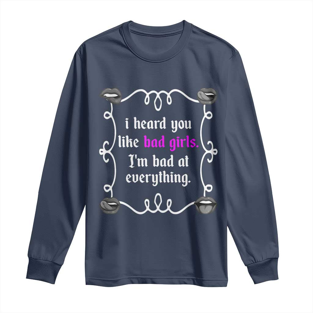 Funny Sarcastic Long Sleeve Shirt I Heard You Like Bad Girls I Am Bad At Everything - Wonder Print Shop
