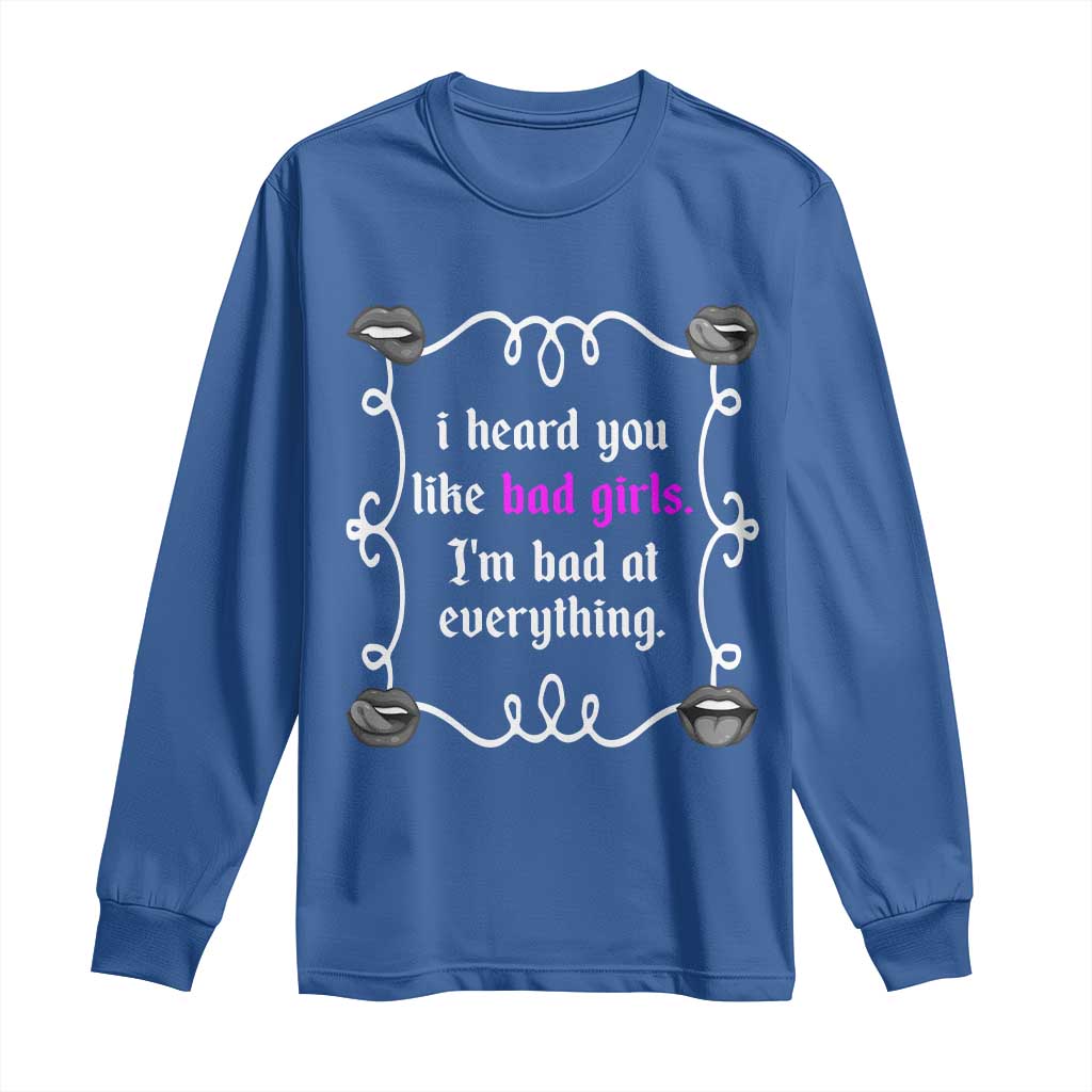 Funny Sarcastic Long Sleeve Shirt I Heard You Like Bad Girls I Am Bad At Everything - Wonder Print Shop