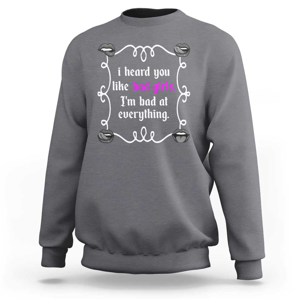 Funny Sarcastic Sweatshirt I Heard You Like Bad Girls I Am Bad At Everything - Wonder Print Shop