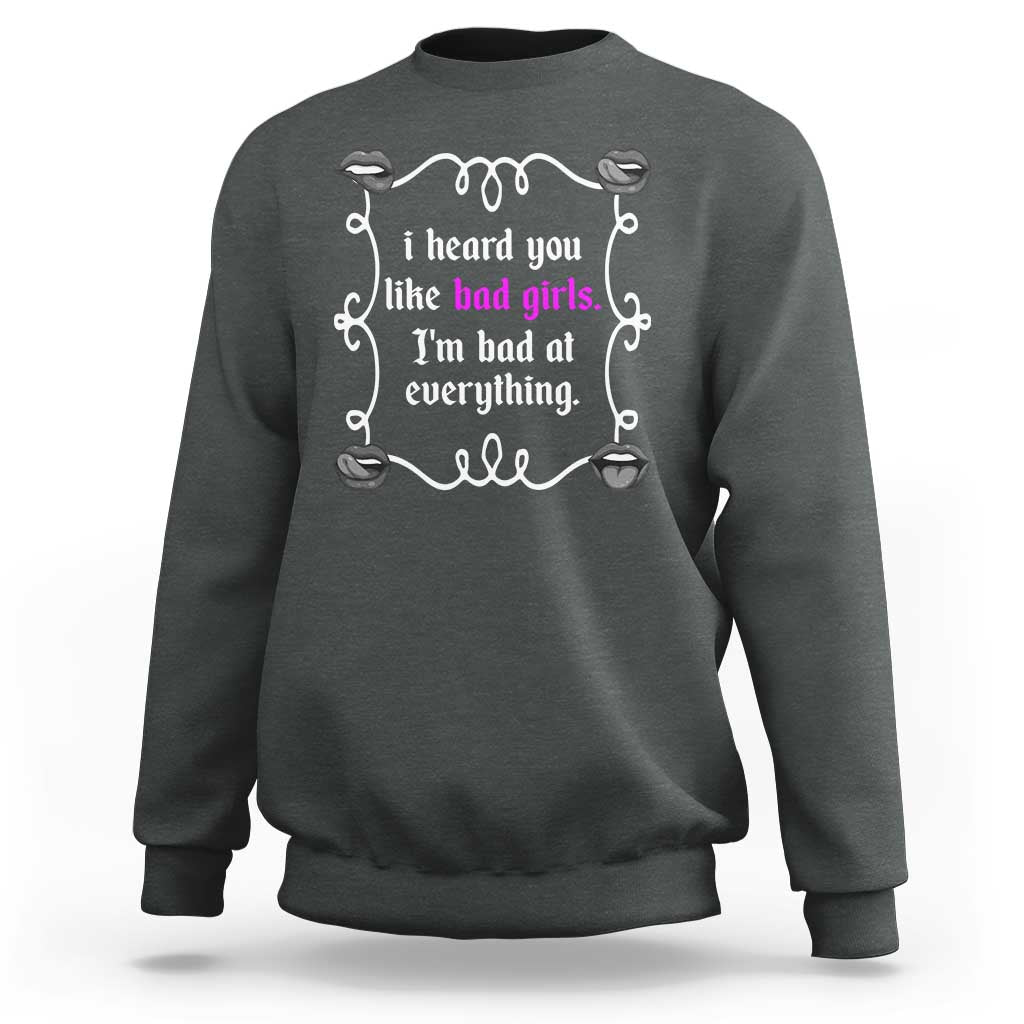 Funny Sarcastic Sweatshirt I Heard You Like Bad Girls I Am Bad At Everything - Wonder Print Shop