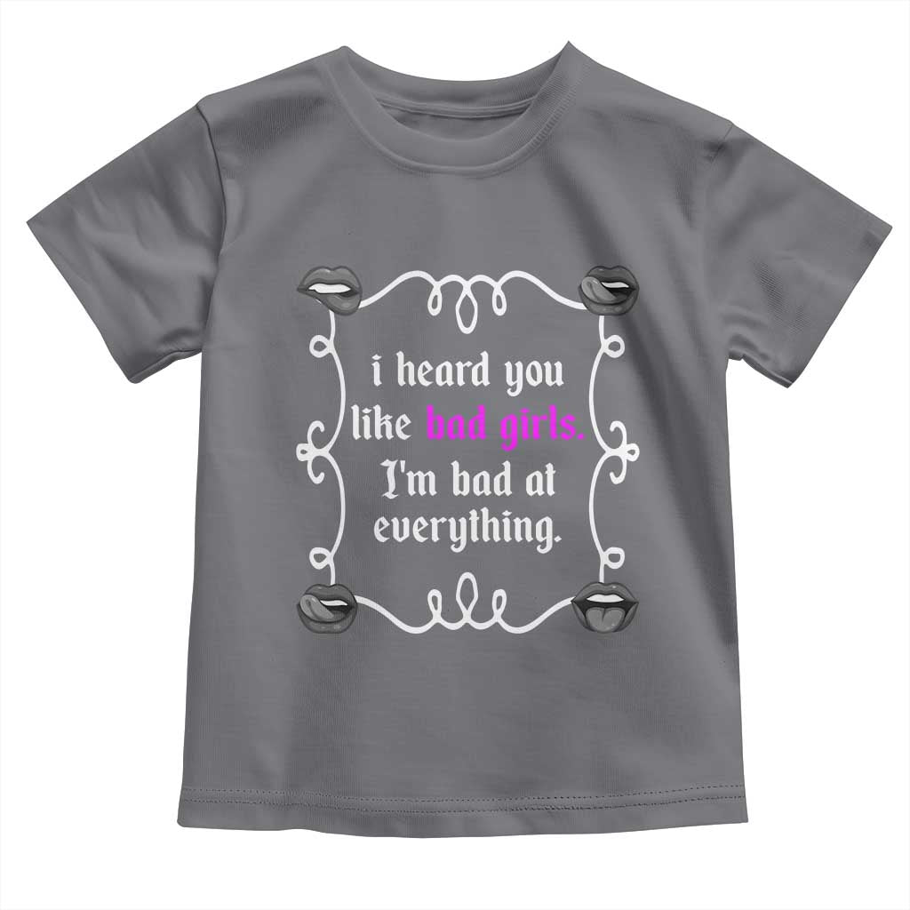 Funny Sarcastic Toddler T Shirt I Heard You Like Bad Girls I Am Bad At Everything - Wonder Print Shop