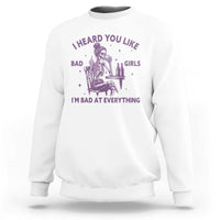 I Heard You Like Bad Girls Sweatshirt Funny Sarcastic Skeleton Lover - Wonder Print Shop