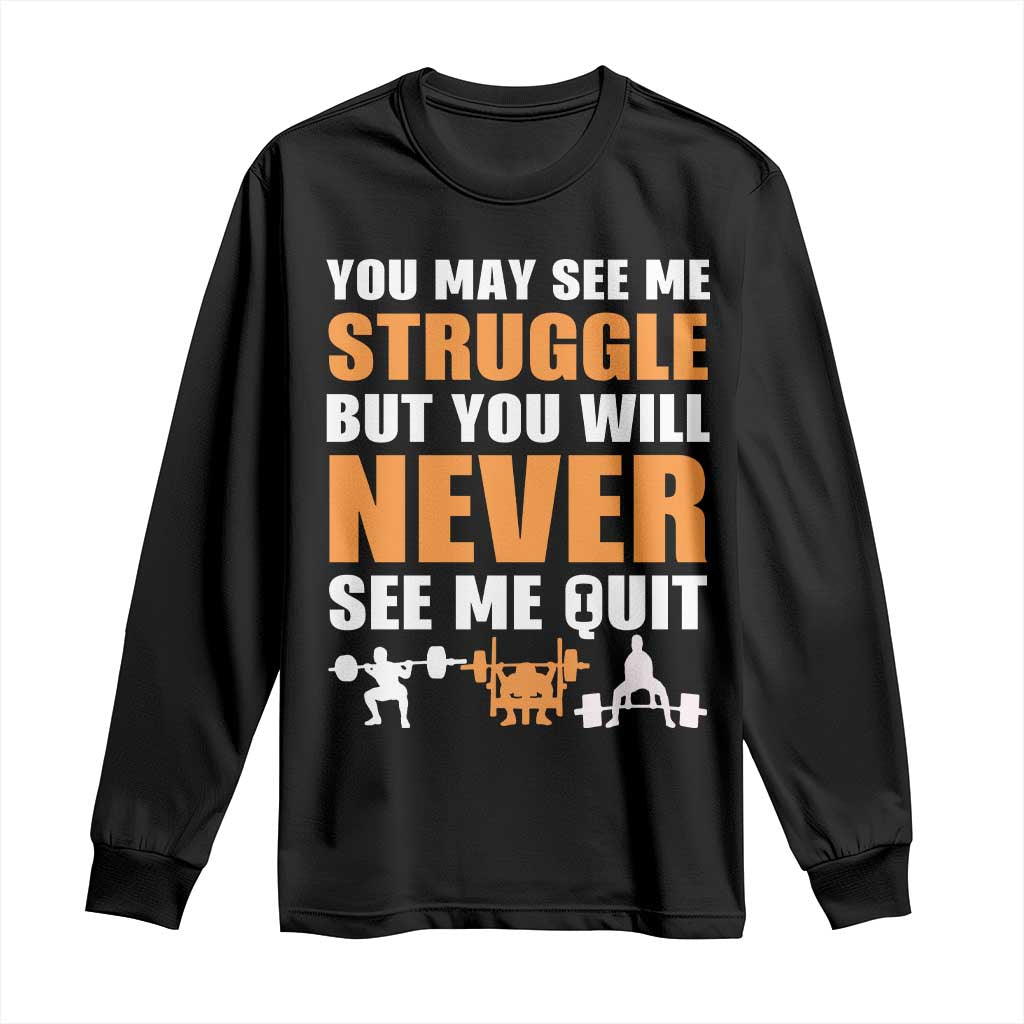 Gym Motivation Quote Long Sleeve Shirt You May See Me Struggle Never See Me Quit - Wonder Print Shop