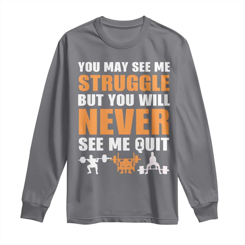 Gym Motivation Quote Long Sleeve Shirt You May See Me Struggle Never See Me Quit - Wonder Print Shop
