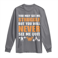 Gym Motivation Quote Long Sleeve Shirt You May See Me Struggle Never See Me Quit - Wonder Print Shop
