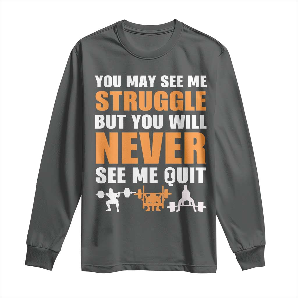 Gym Motivation Quote Long Sleeve Shirt You May See Me Struggle Never See Me Quit - Wonder Print Shop