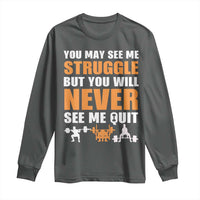 Gym Motivation Quote Long Sleeve Shirt You May See Me Struggle Never See Me Quit - Wonder Print Shop
