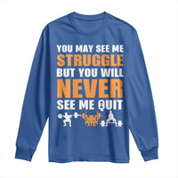 Gym Motivation Quote Long Sleeve Shirt You May See Me Struggle Never See Me Quit - Wonder Print Shop