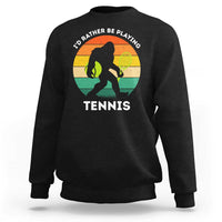 Id Rather Be Playing Tennis Sweatshirt Vintage Retro Bigfoot Tennis Player Gift - Wonder Print Shop