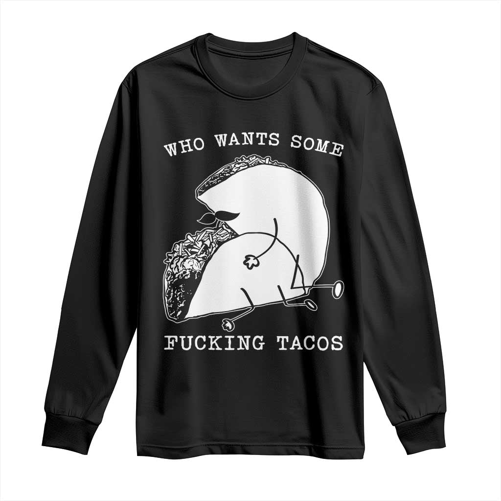 Funny Taco Joke Adult Humor Gift Long Sleeve Shirt Who Wants Fucking Tacos