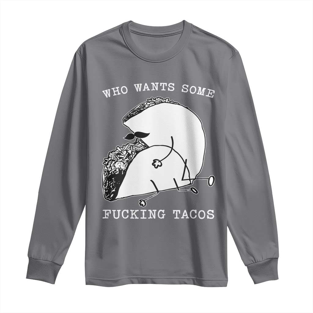 Funny Taco Joke Adult Humor Gift Long Sleeve Shirt Who Wants Fucking Tacos