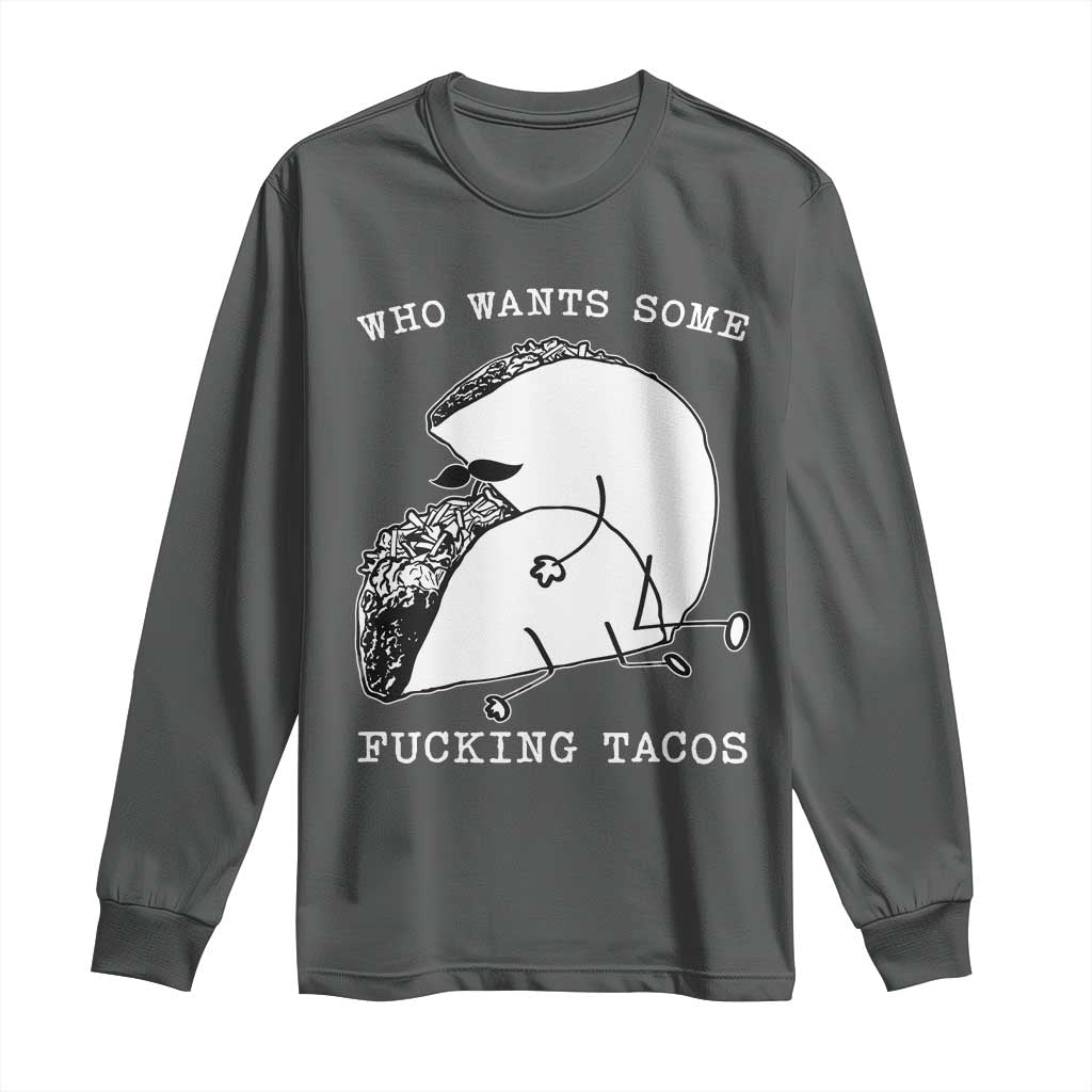 Funny Taco Joke Adult Humor Gift Long Sleeve Shirt Who Wants Fucking Tacos