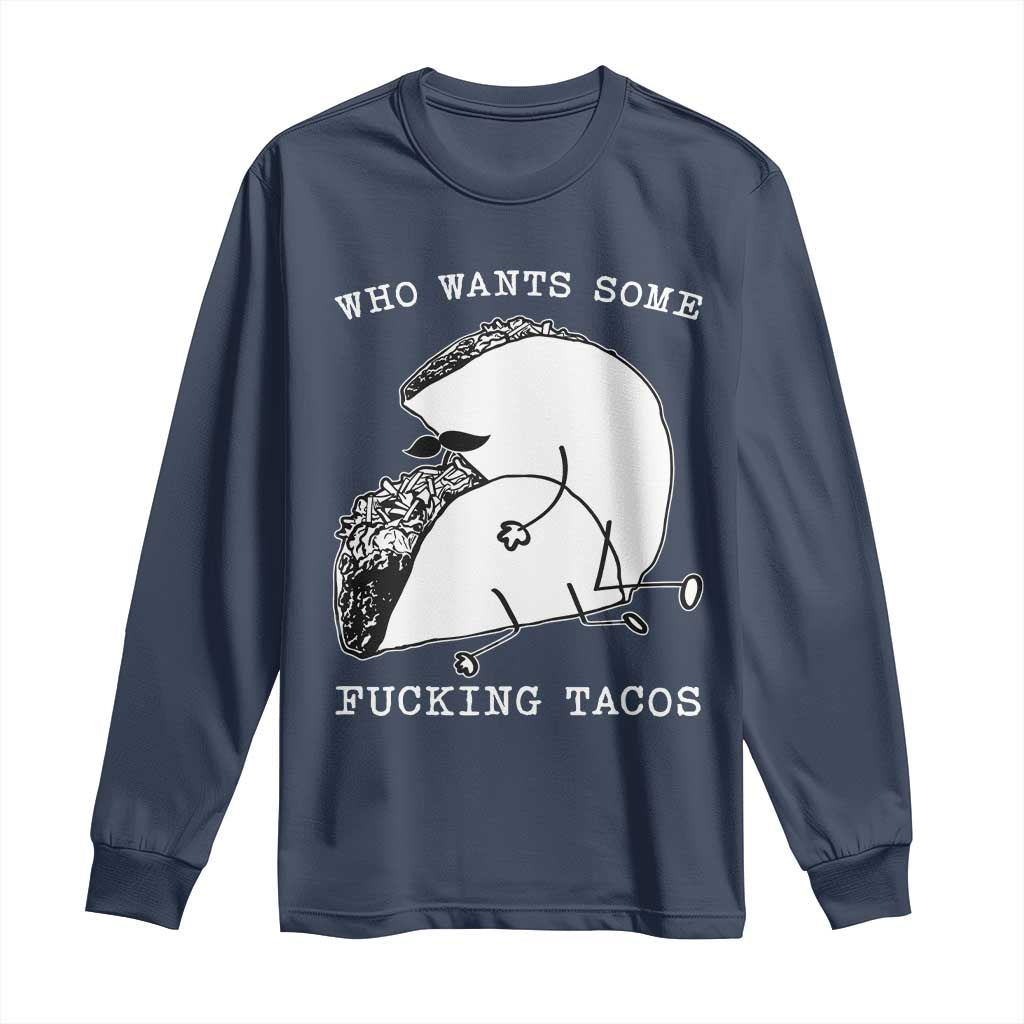 Funny Taco Joke Adult Humor Gift Long Sleeve Shirt Who Wants Fucking Tacos
