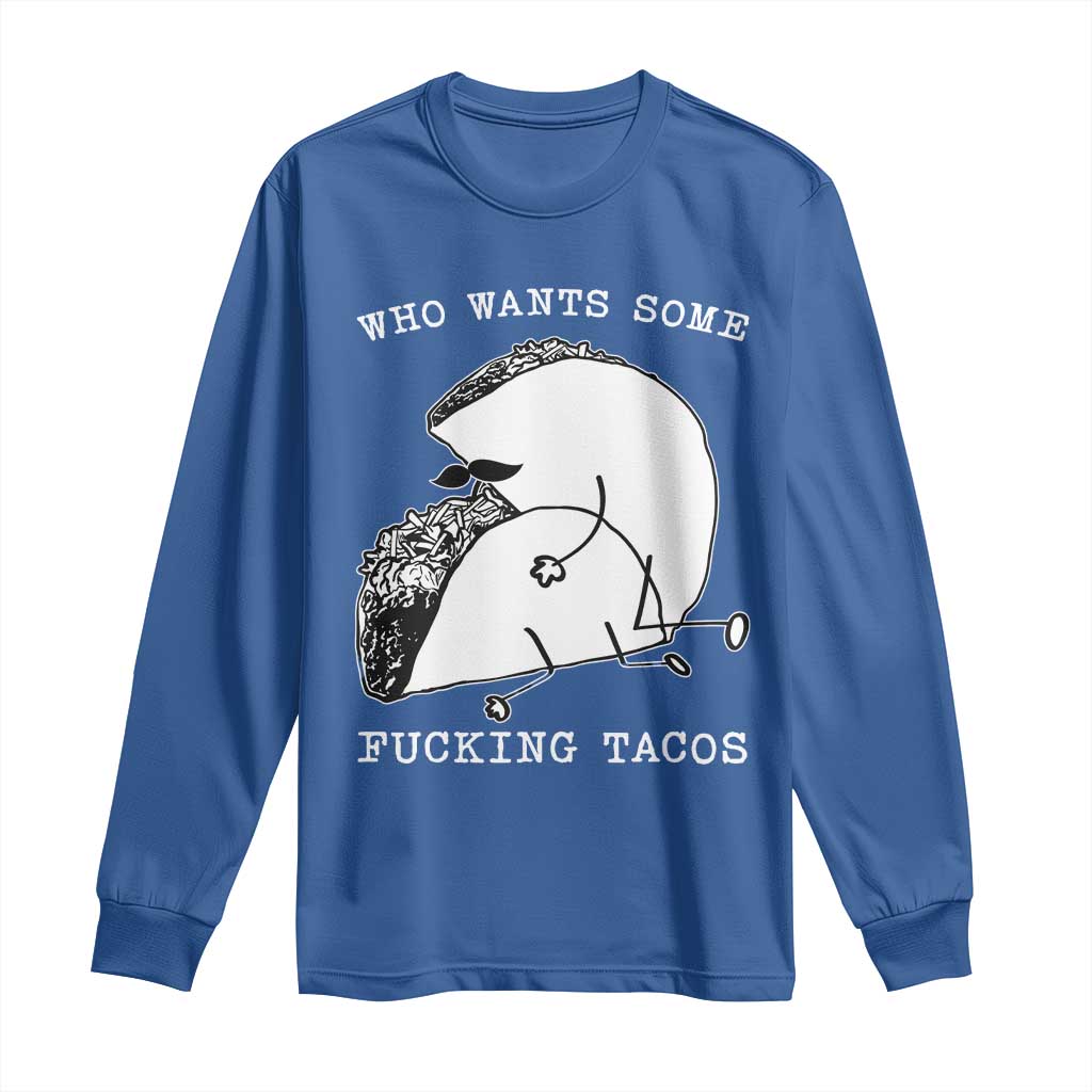 Funny Taco Joke Adult Humor Gift Long Sleeve Shirt Who Wants Fucking Tacos