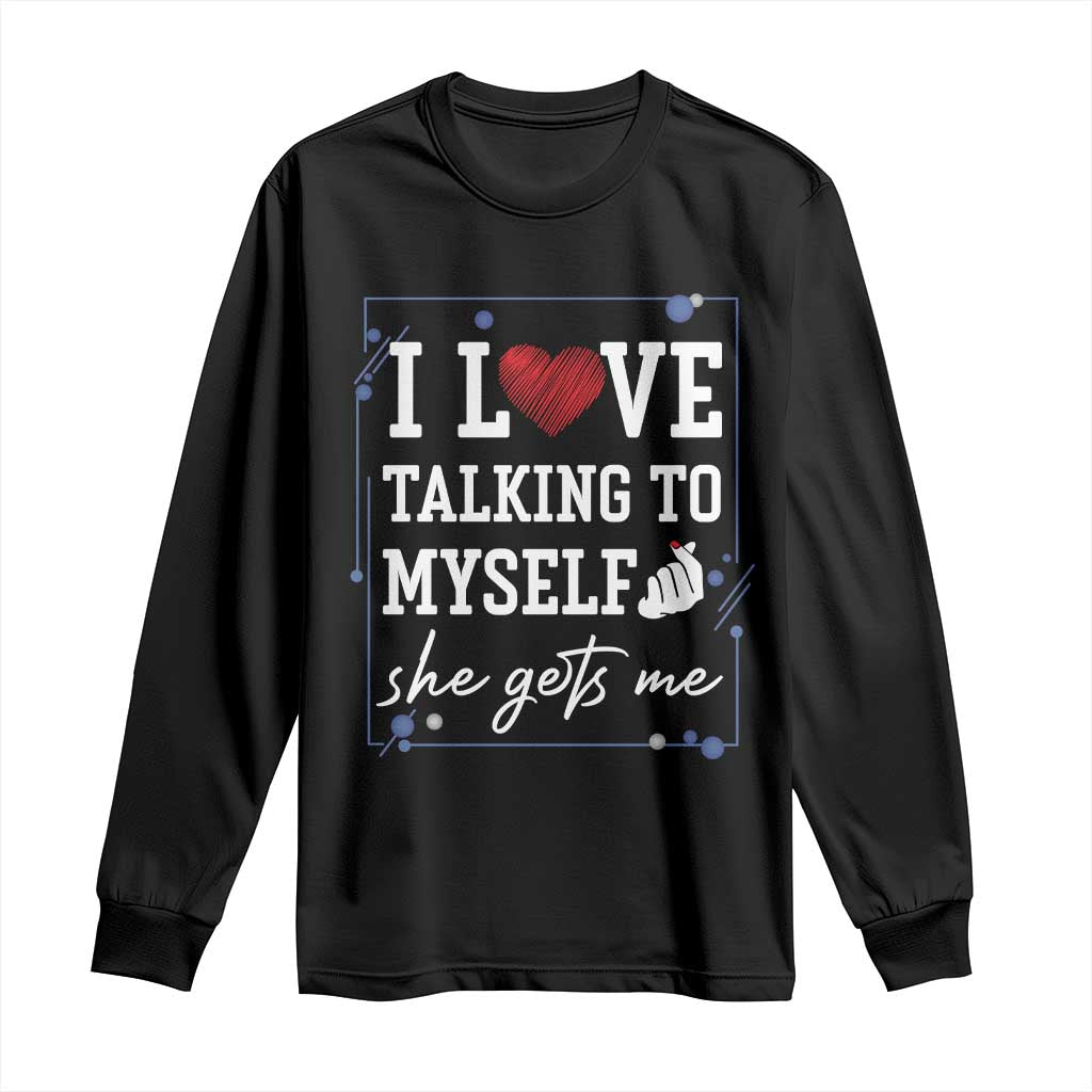 Funny Sarcastic Quote Long Sleeve Shirt I Love Talking To Myself She Gets Me - Wonder Print Shop