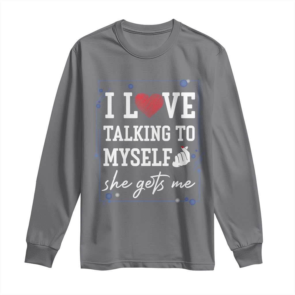 Funny Sarcastic Quote Long Sleeve Shirt I Love Talking To Myself She Gets Me - Wonder Print Shop