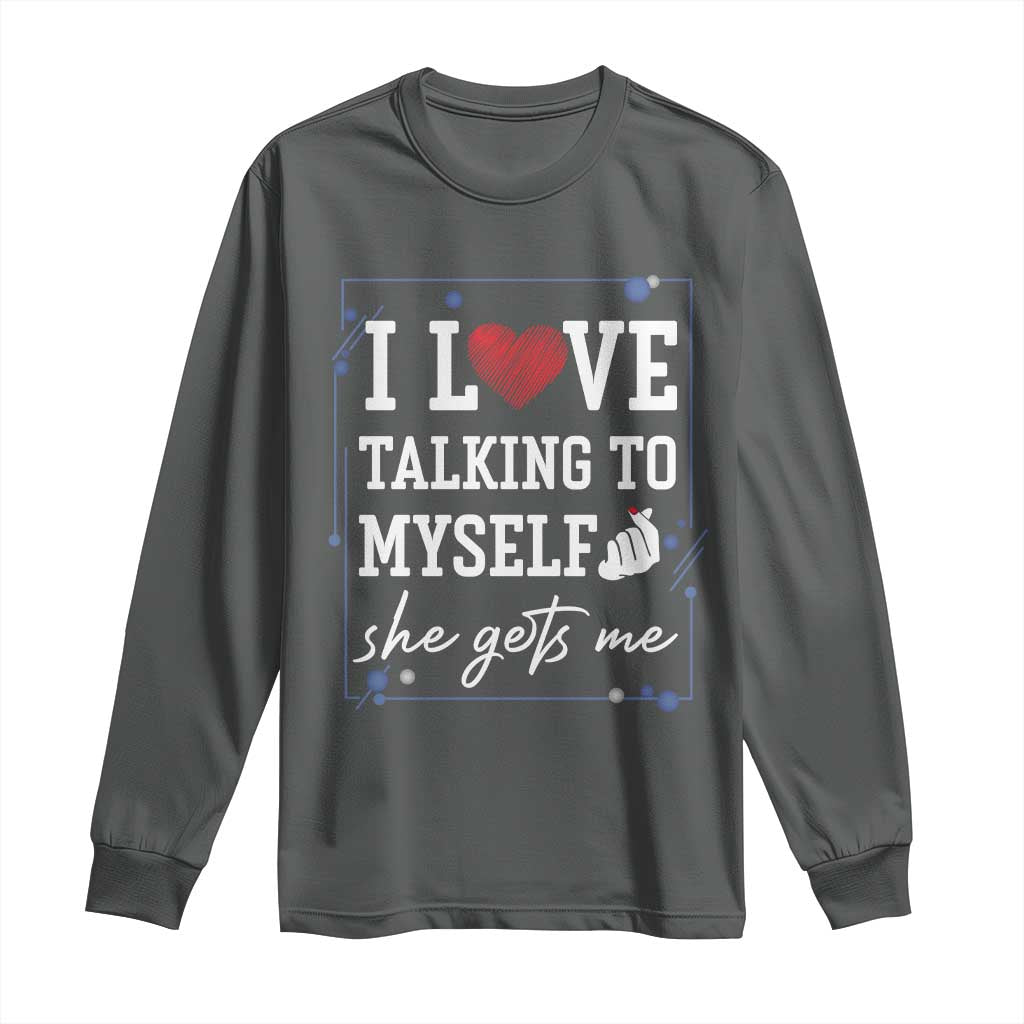 Funny Sarcastic Quote Long Sleeve Shirt I Love Talking To Myself She Gets Me - Wonder Print Shop