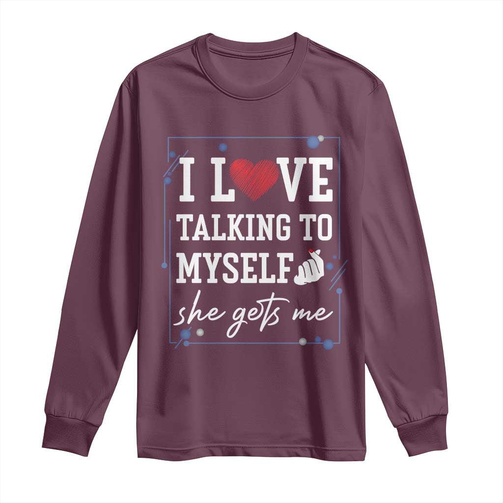 Funny Sarcastic Quote Long Sleeve Shirt I Love Talking To Myself She Gets Me - Wonder Print Shop