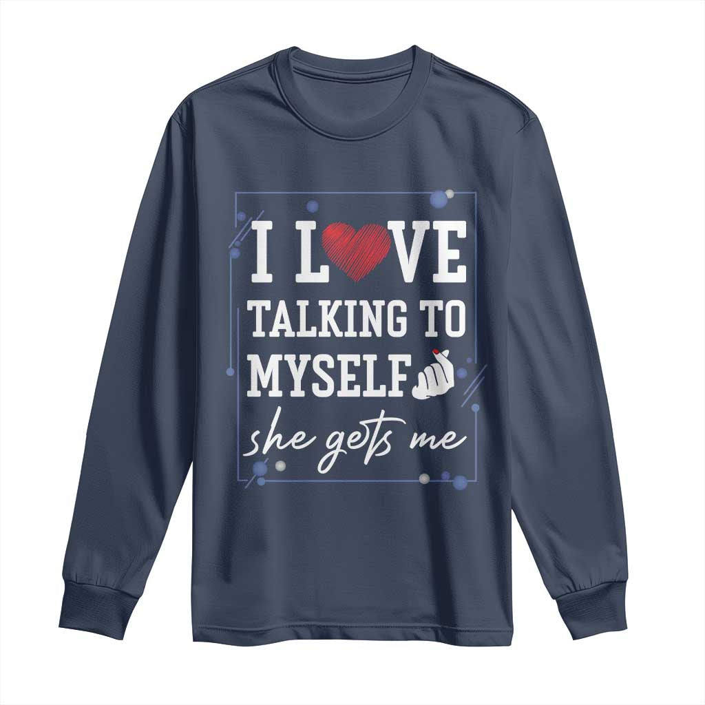 Funny Sarcastic Quote Long Sleeve Shirt I Love Talking To Myself She Gets Me - Wonder Print Shop