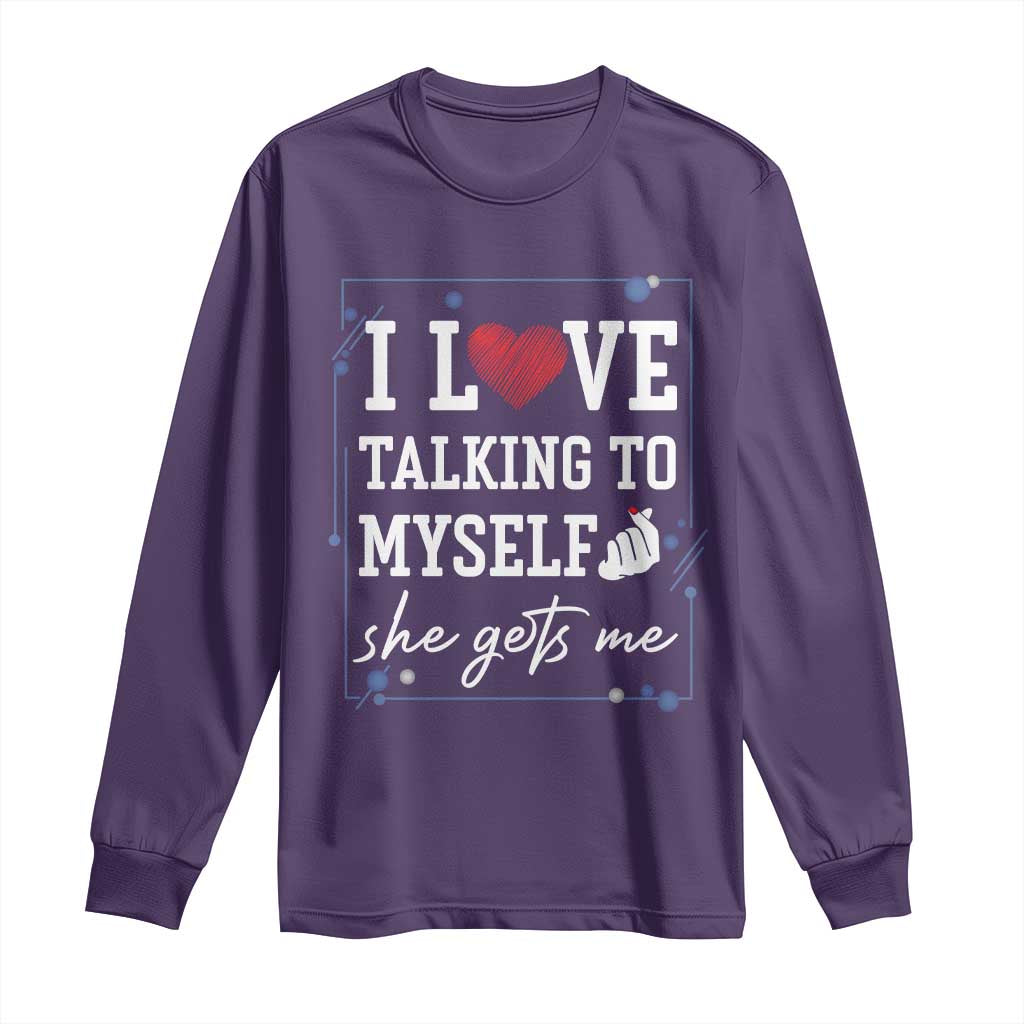 Funny Sarcastic Quote Long Sleeve Shirt I Love Talking To Myself She Gets Me - Wonder Print Shop
