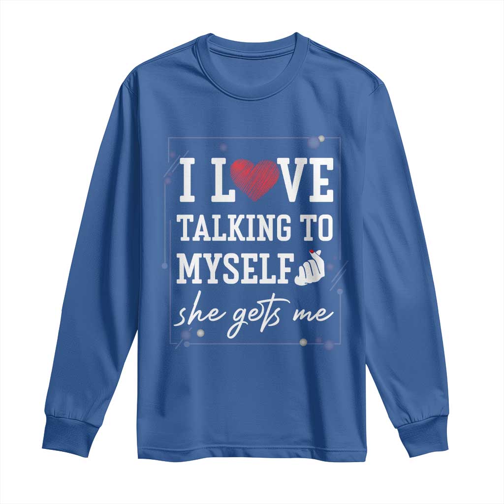 Funny Sarcastic Quote Long Sleeve Shirt I Love Talking To Myself She Gets Me - Wonder Print Shop