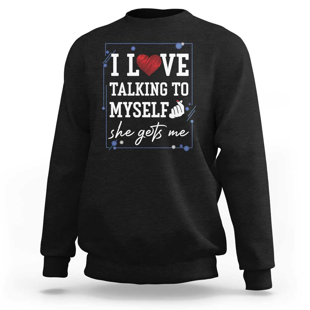 Funny Sarcastic Quote Sweatshirt I Love Talking To Myself She Gets Me - Wonder Print Shop