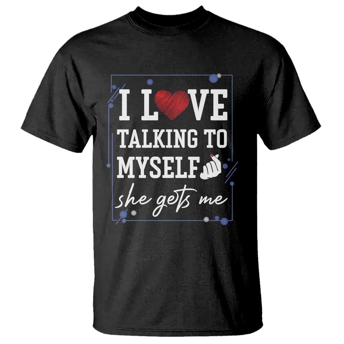 Funny Sarcastic Quote T Shirt I Love Talking To Myself She Gets Me - Wonder Print Shop