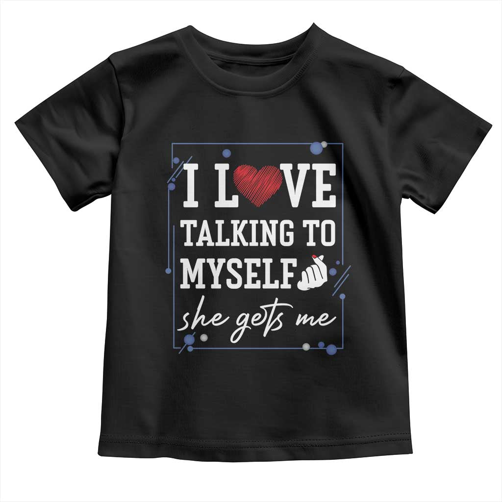 Funny Sarcastic Quote Toddler T Shirt I Love Talking To Myself She Gets Me - Wonder Print Shop