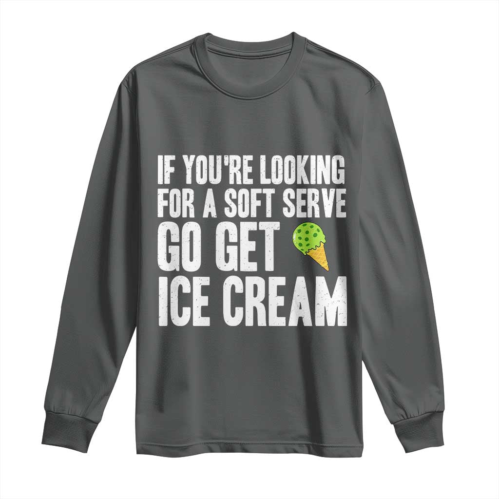 If You Are Looking For A Soft Serve Go Get Ice Cream Long Sleeve Shirt Funny Pickleball Lover - Wonder Print Shop