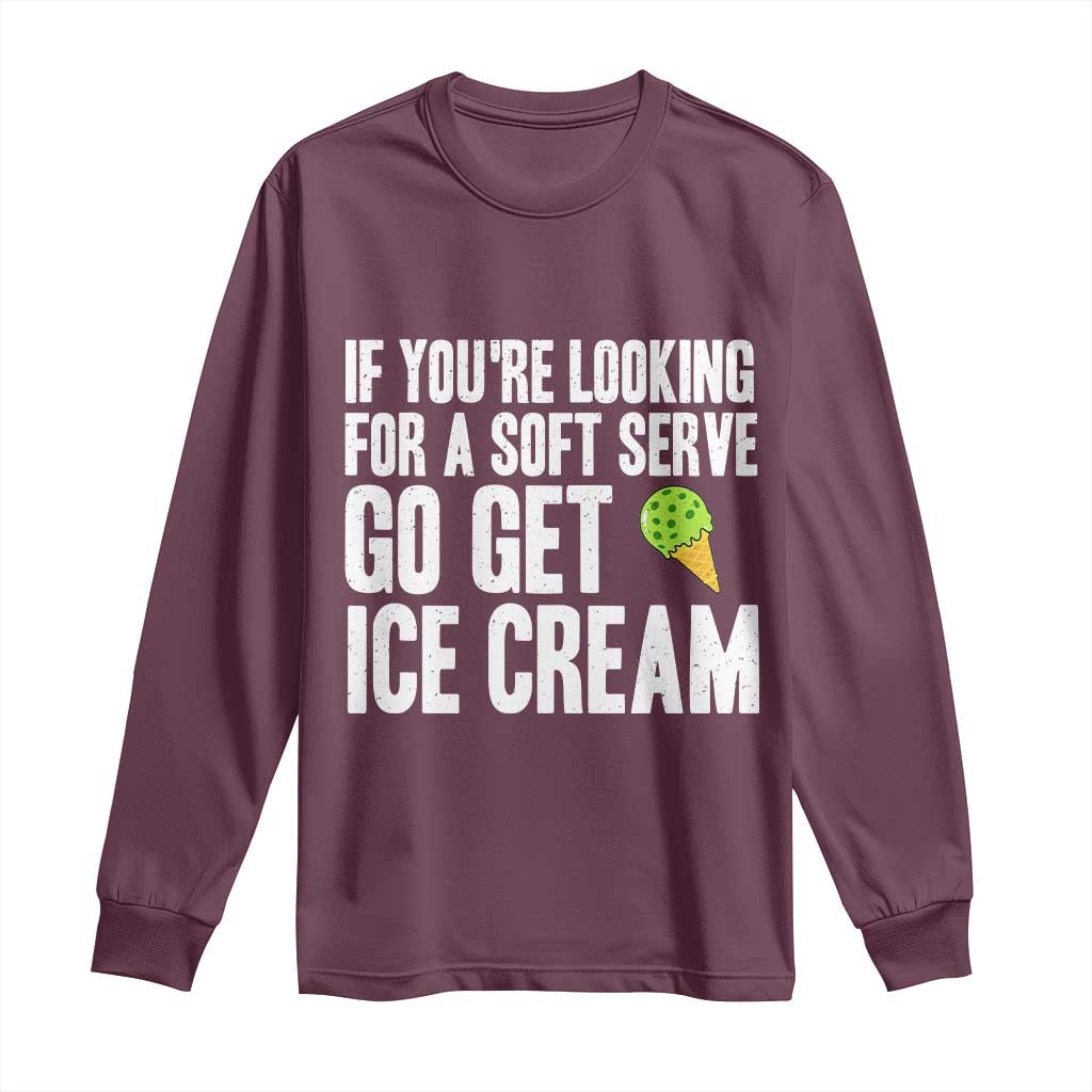 If You Are Looking For A Soft Serve Go Get Ice Cream Long Sleeve Shirt Funny Pickleball Lover - Wonder Print Shop