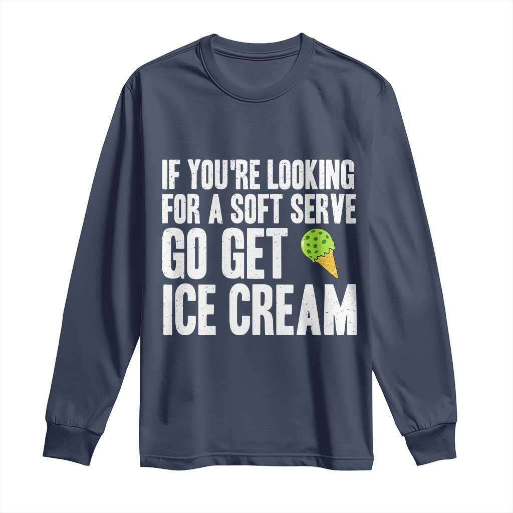 If You Are Looking For A Soft Serve Go Get Ice Cream Long Sleeve Shirt Funny Pickleball Lover - Wonder Print Shop