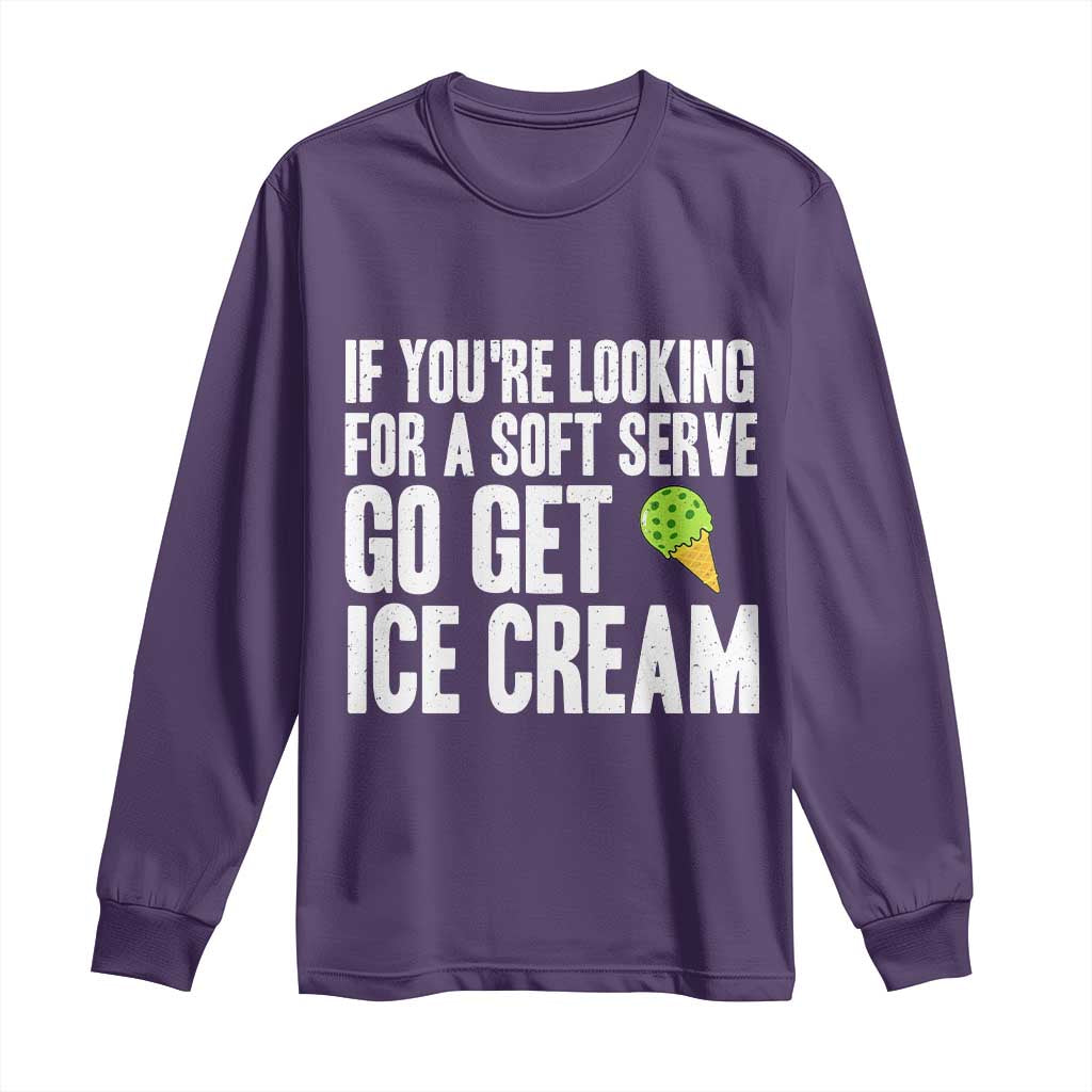 If You Are Looking For A Soft Serve Go Get Ice Cream Long Sleeve Shirt Funny Pickleball Lover - Wonder Print Shop