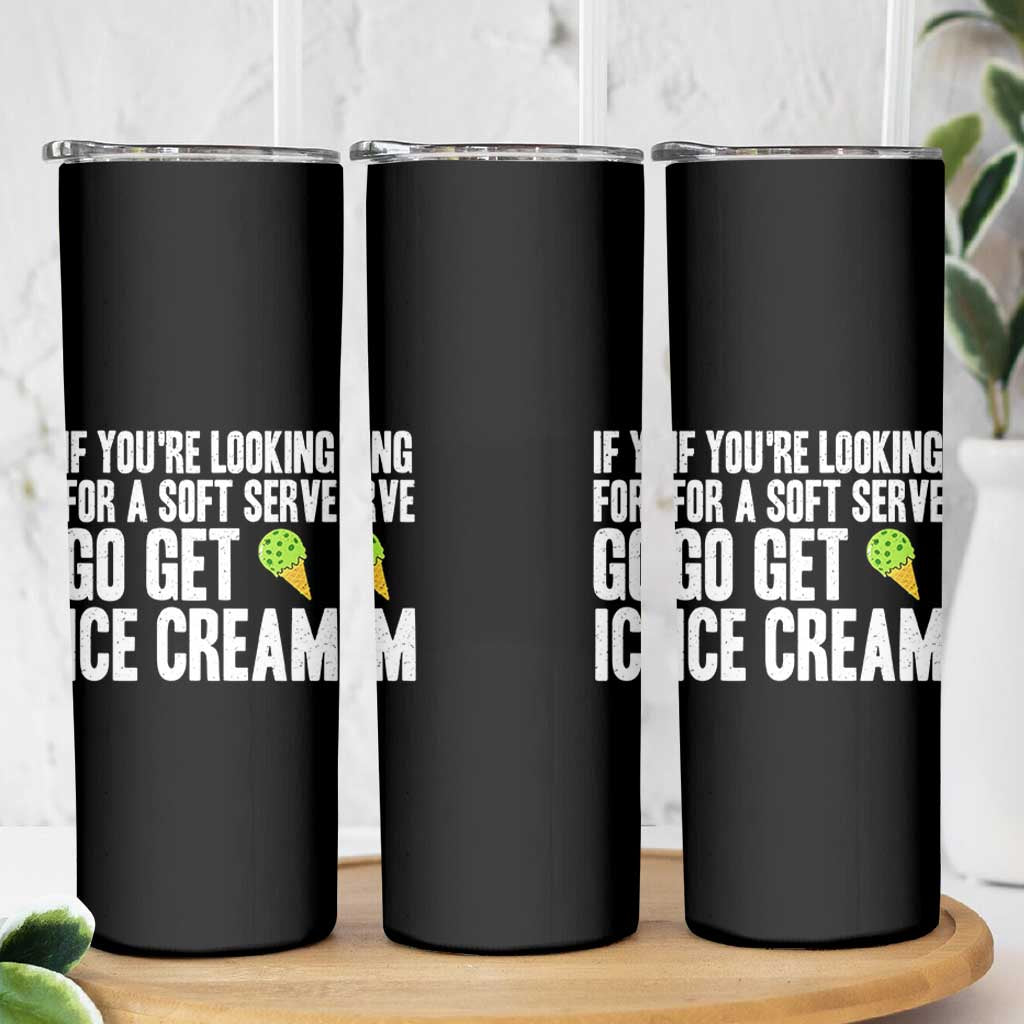 If You Are Looking For A Soft Serve Go Get Ice Cream Skinny Tumbler Funny Pickleball Lover