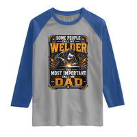 Welding Fathers Day Gift Raglan Shirt Some People Call Me A Welder The Most Important Call Me Dad