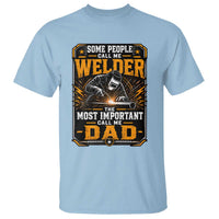 Welding Fathers Day Gift T Shirt Some People Call Me A Welder The Most Important Call Me Dad