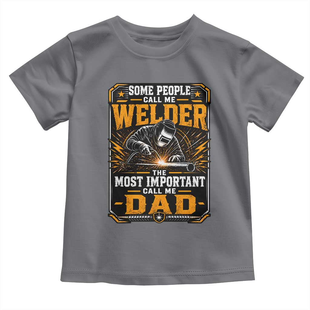 Welding Fathers Day Gift Toddler T Shirt Some People Call Me A Welder The Most Important Call Me Dad