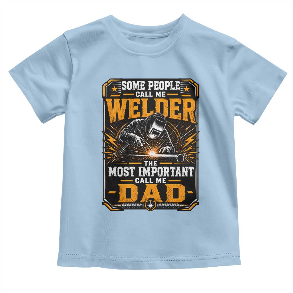 Welding Fathers Day Gift Toddler T Shirt Some People Call Me A Welder The Most Important Call Me Dad