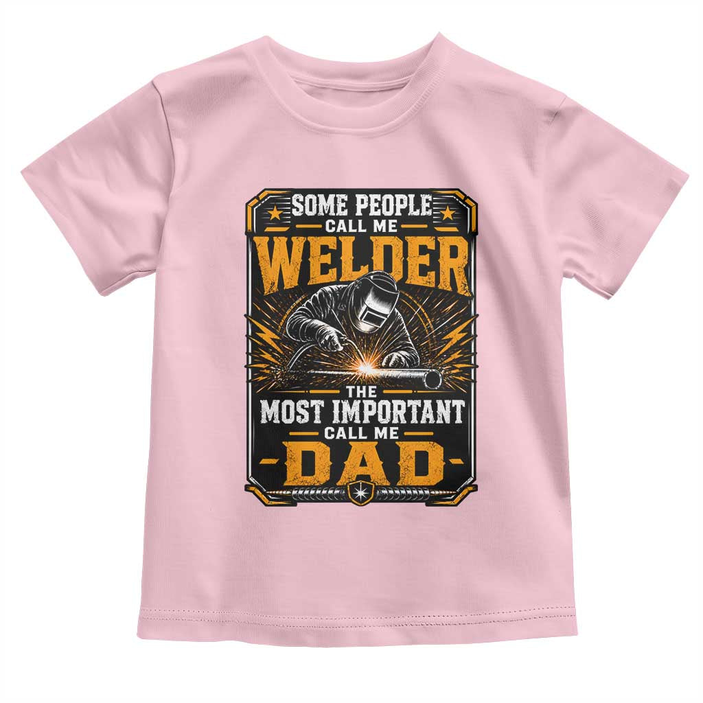 Welding Fathers Day Gift Toddler T Shirt Some People Call Me A Welder The Most Important Call Me Dad