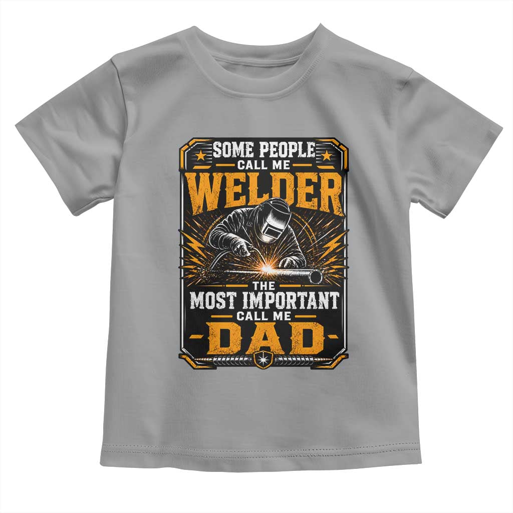 Welding Fathers Day Gift Toddler T Shirt Some People Call Me A Welder The Most Important Call Me Dad