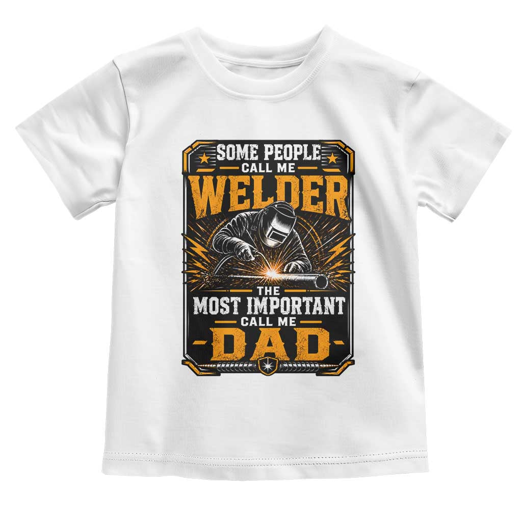 Welding Fathers Day Gift Toddler T Shirt Some People Call Me A Welder The Most Important Call Me Dad