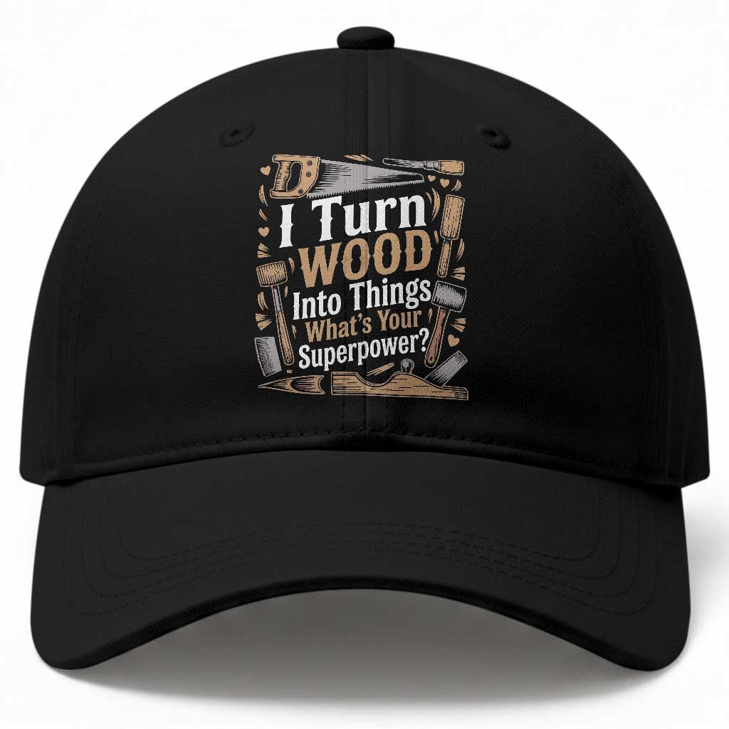 Funny Woodworker Gift Baseball Cap I Turn Wood Into Things Whats Your Superpower