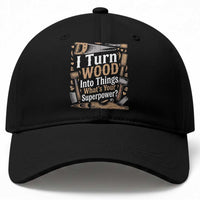 Funny Woodworker Gift Baseball Cap I Turn Wood Into Things Whats Your Superpower