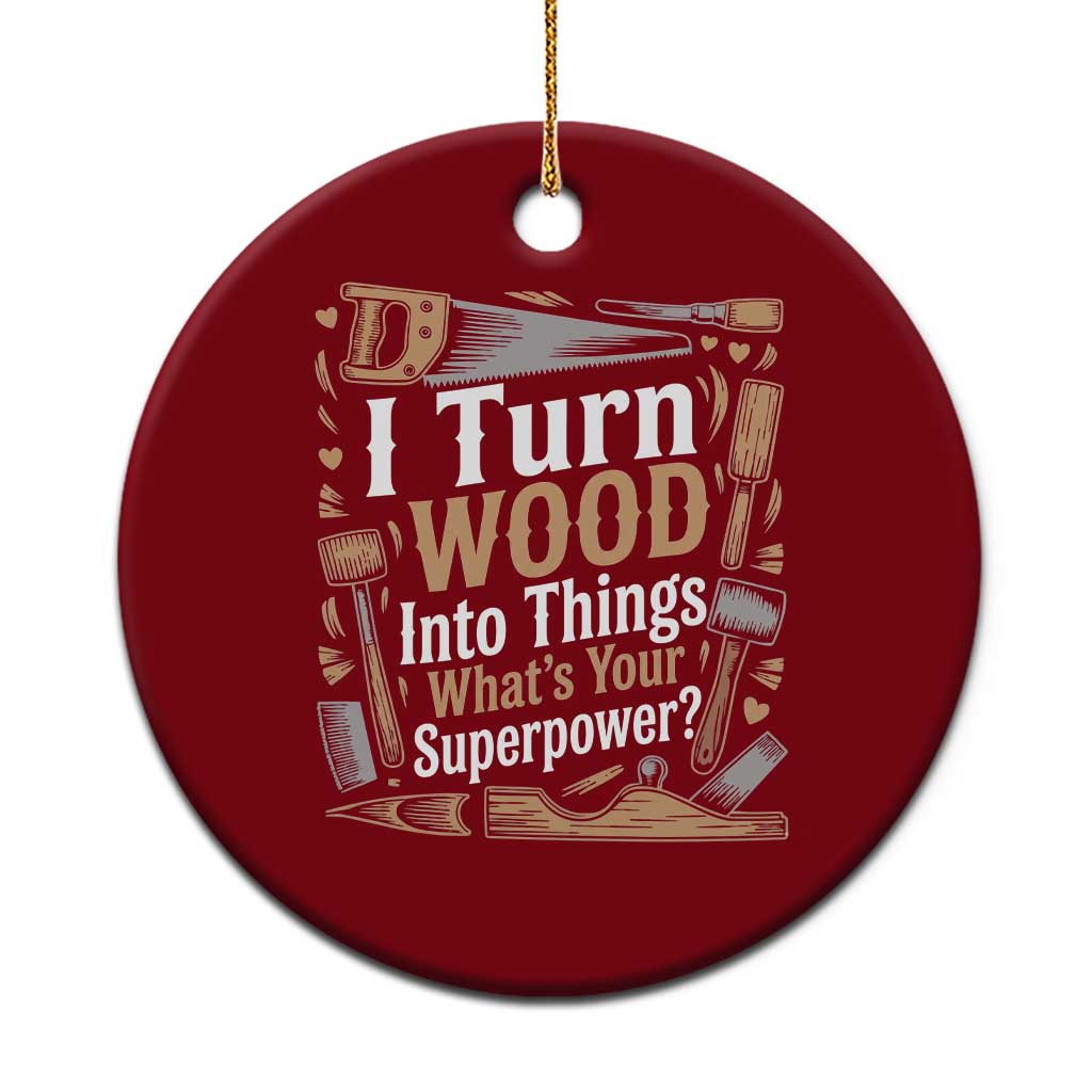 Funny Woodworker Gift Ceramic Ornament I Turn Wood Into Things Whats Your Superpower
