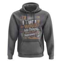 Funny Woodworker Gift Hoodie I Turn Wood Into Things Whats Your Superpower